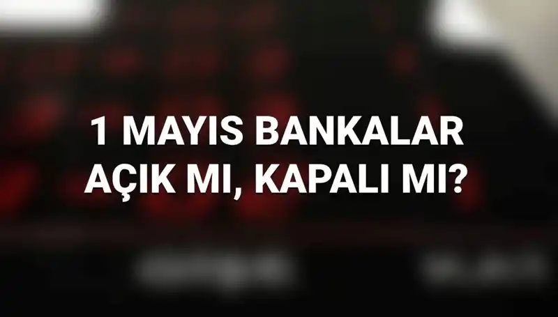 1 Mayıs'ta Bankalar Açık mı? Kamu ve Özel Bankaların Durumu Nedir?