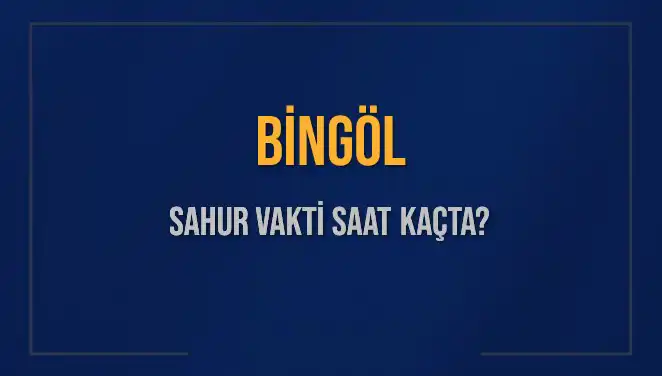 Bingöl'de Sahur Vakti Ne Zaman? 2025 Takvimiyle Bilmeniz Gerekenler