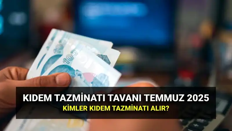Temmuz 2025 Kıdem Tazminatı Tavan Ücreti Ne Kadar Olacak?