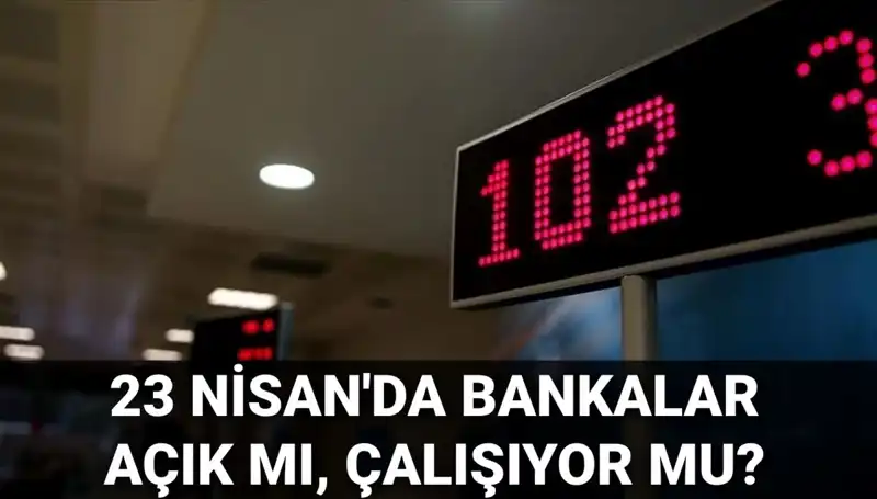 Bankalar Bugün Açık mı? 23 Nisan İşlem Saatleri Açıklandı