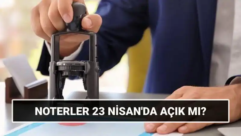 23 Nisan’da Noterler Açık mı? Tüm Detaylar!