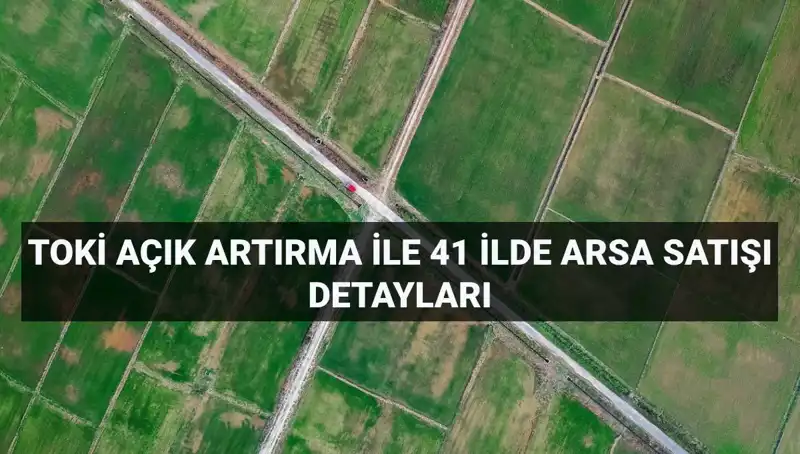 TOKİ'den Dev Arsa Satışı: 41 İl 306 Parsel için Açık Artırma Başladı